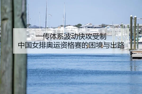 一传体系波动快攻受制 中国女排奥运资格赛的困境与出路